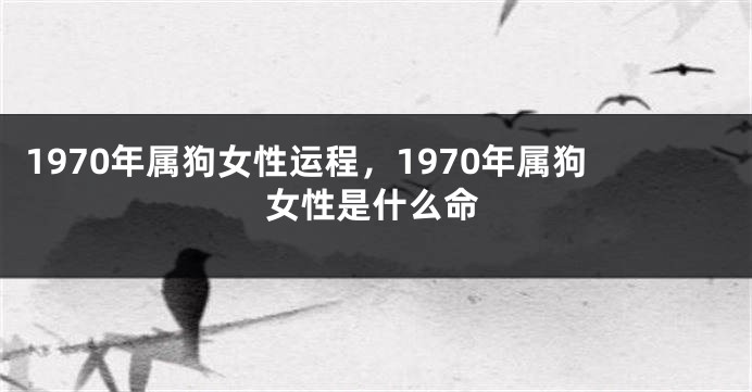 1970年属狗女性运程，1970年属狗女性是什么命