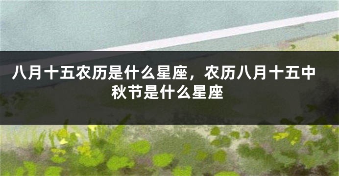 八月十五农历是什么星座，农历八月十五中秋节是什么星座