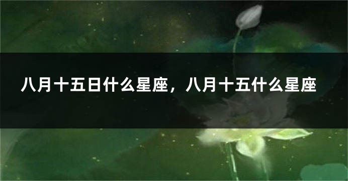 八月十五日什么星座，八月十五什么星座