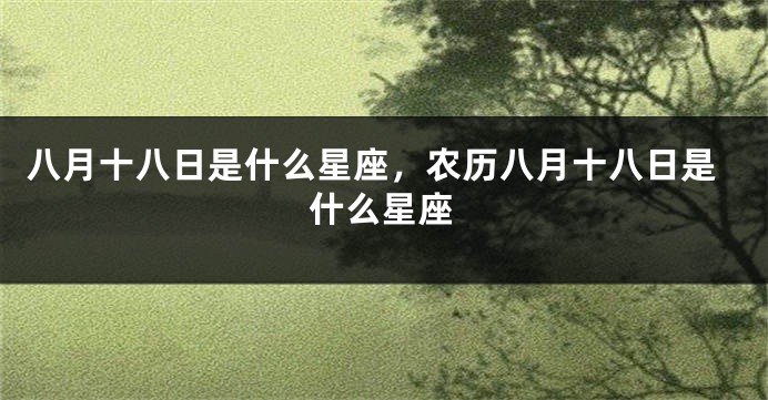 八月十八日是什么星座，农历八月十八日是什么星座