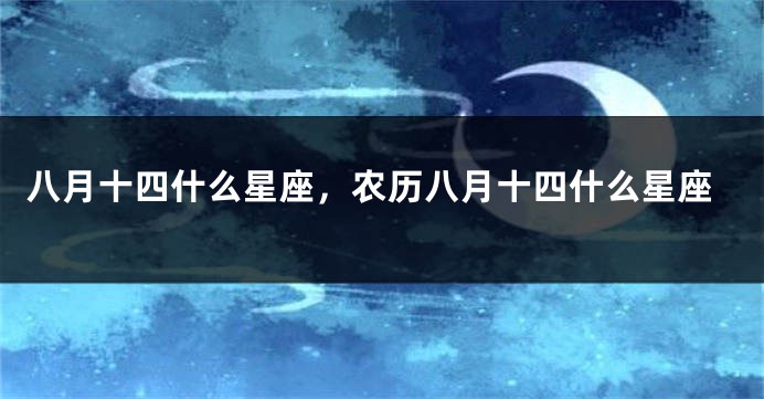 八月十四什么星座，农历八月十四什么星座