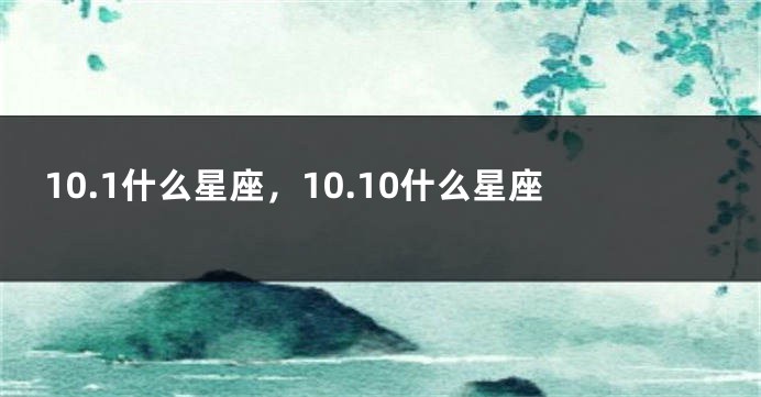 10.1什么星座，10.10什么星座