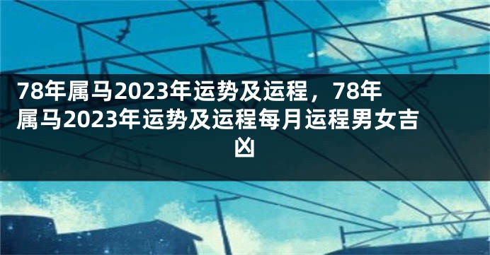 78年属马2023年运势及运程，78年属马2023年运势及运程每月运程男女吉凶