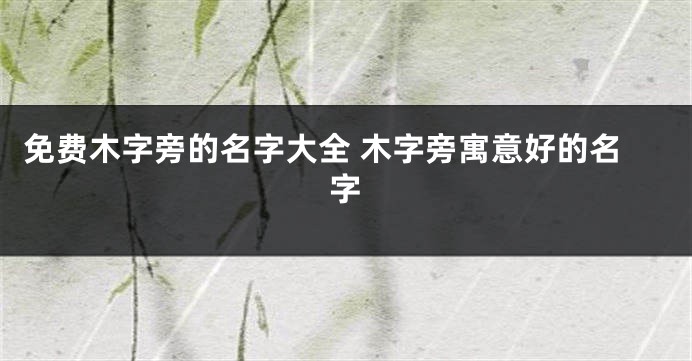 免费木字旁的名字大全 木字旁寓意好的名字