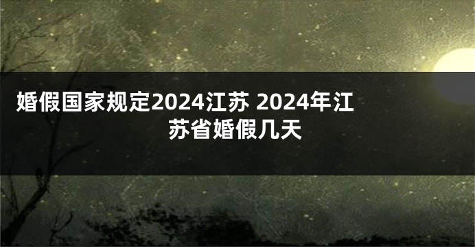 婚假国家规定2024江苏 2024年江苏省婚假几天