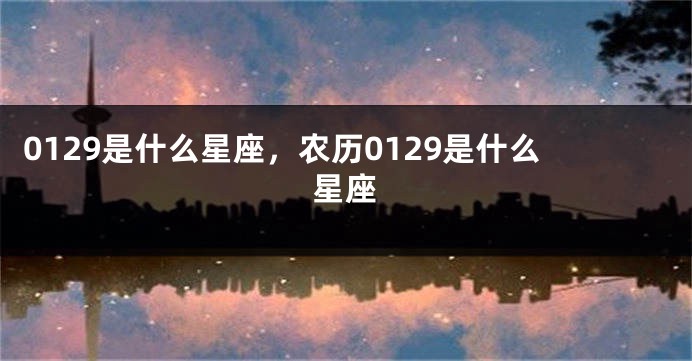 0129是什么星座，农历0129是什么星座