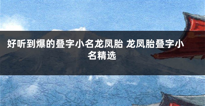 好听到爆的叠字小名龙凤胎 龙凤胎叠字小名精选