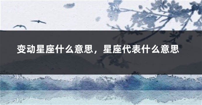 变动星座什么意思，星座代表什么意思