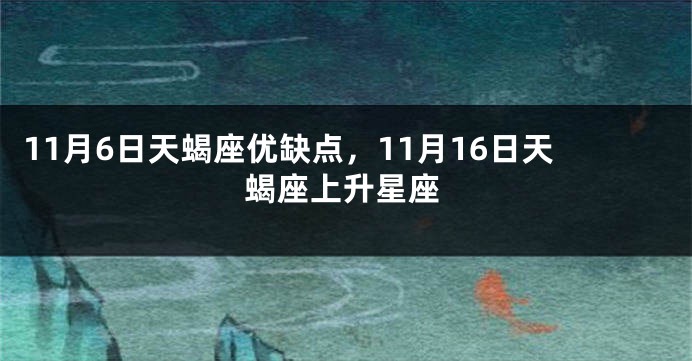 11月6日天蝎座优缺点，11月16日天蝎座上升星座