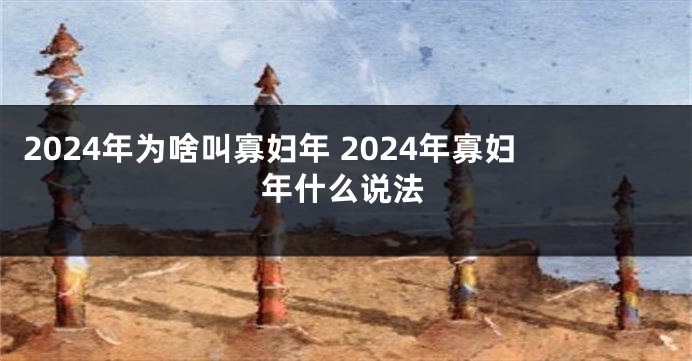 2024年为啥叫寡妇年 2024年寡妇年什么说法