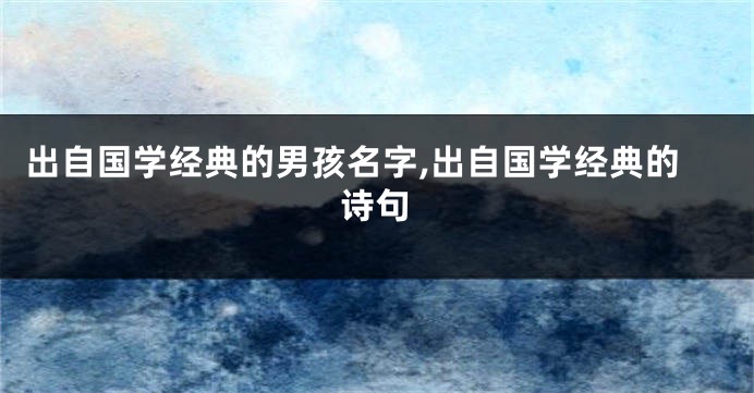 出自国学经典的男孩名字,出自国学经典的诗句