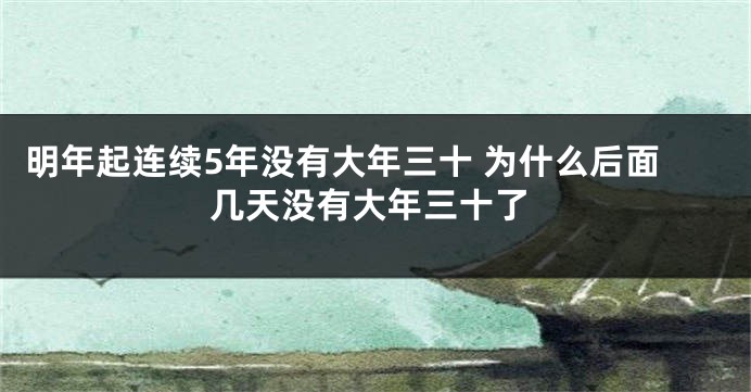 明年起连续5年没有大年三十 为什么后面几天没有大年三十了