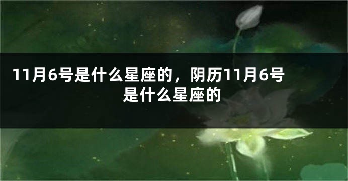 11月6号是什么星座的，阴历11月6号是什么星座的