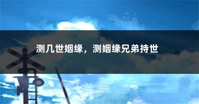 测几世姻缘，测姻缘兄弟持世