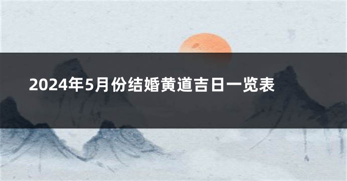 2024年5月份结婚黄道吉日一览表