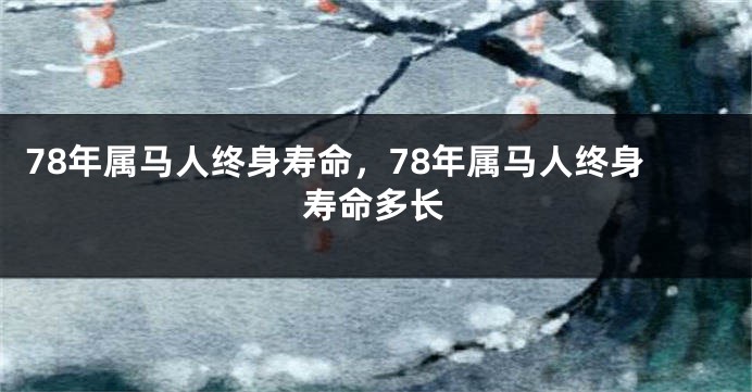 78年属马人终身寿命，78年属马人终身寿命多长