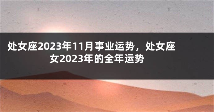 处女座2023年11月事业运势，处女座女2023年的全年运势