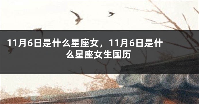 11月6日是什么星座女，11月6日是什么星座女生国历