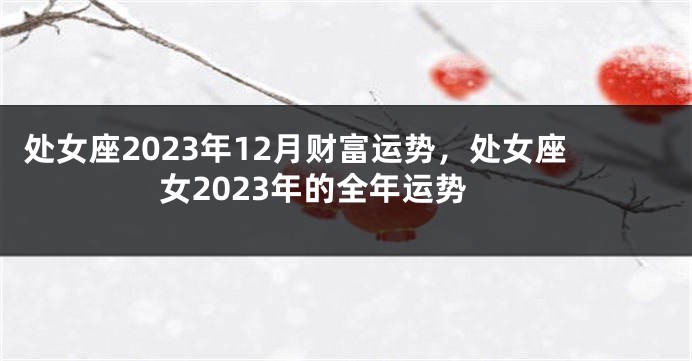 处女座2023年12月财富运势，处女座女2023年的全年运势