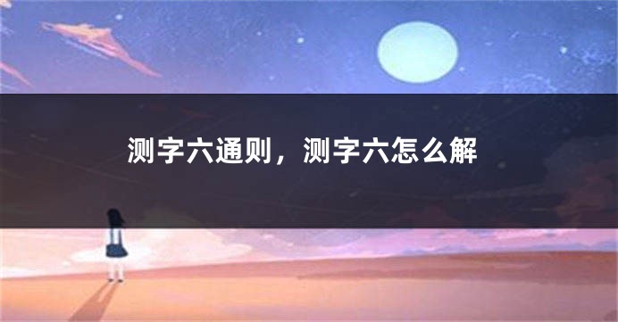 测字六通则，测字六怎么解