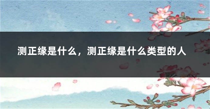 测正缘是什么，测正缘是什么类型的人