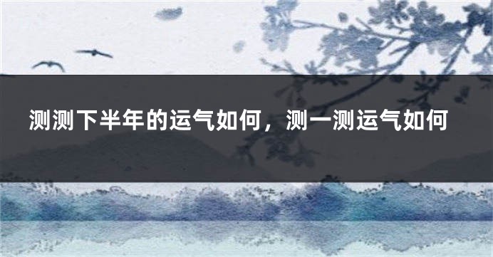 测测下半年的运气如何，测一测运气如何