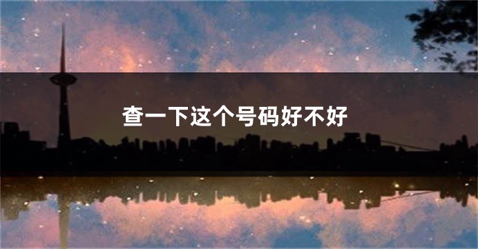 查一下这个号码好不好