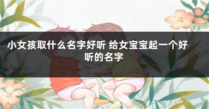 小女孩取什么名字好听 给女宝宝起一个好听的名字