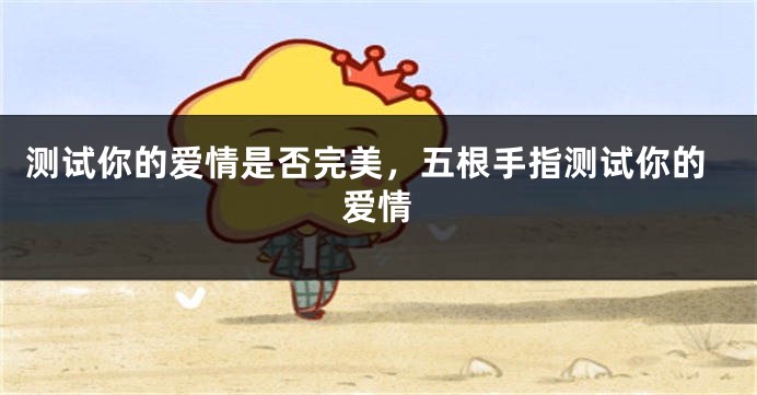 测试你的爱情是否完美，五根手指测试你的爱情