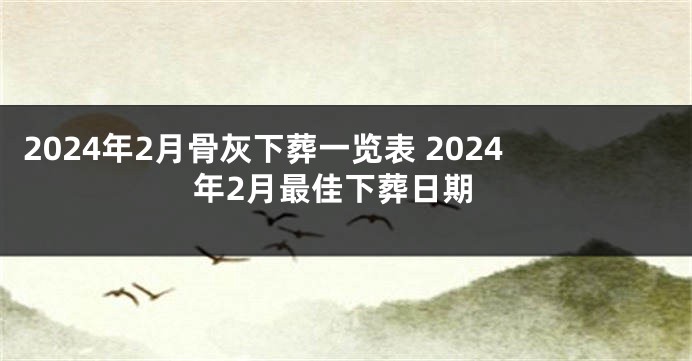 2024年2月骨灰下葬一览表 2024年2月最佳下葬日期