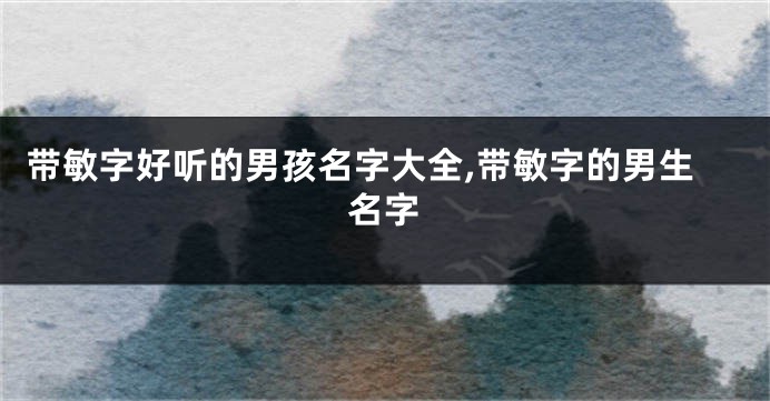 带敏字好听的男孩名字大全,带敏字的男生名字