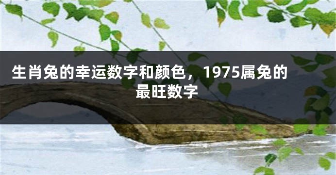 生肖兔的幸运数字和颜色，1975属兔的最旺数字