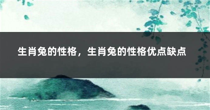 生肖兔的性格，生肖兔的性格优点缺点