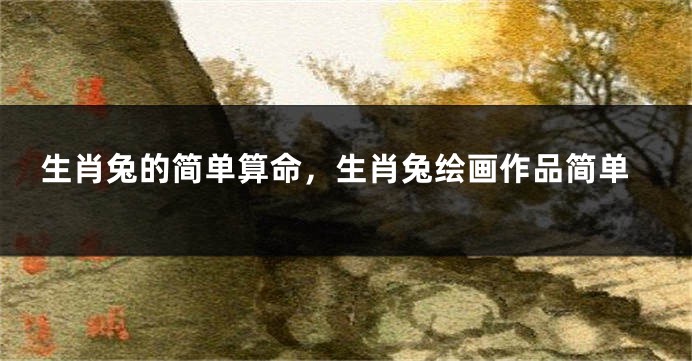 生肖兔的简单算命，生肖兔绘画作品简单