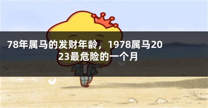 78年属马的发财年龄，1978属马2023最危险的一个月