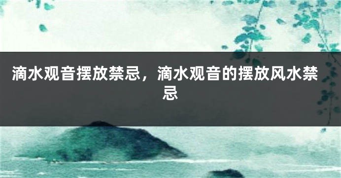 滴水观音摆放禁忌，滴水观音的摆放风水禁忌