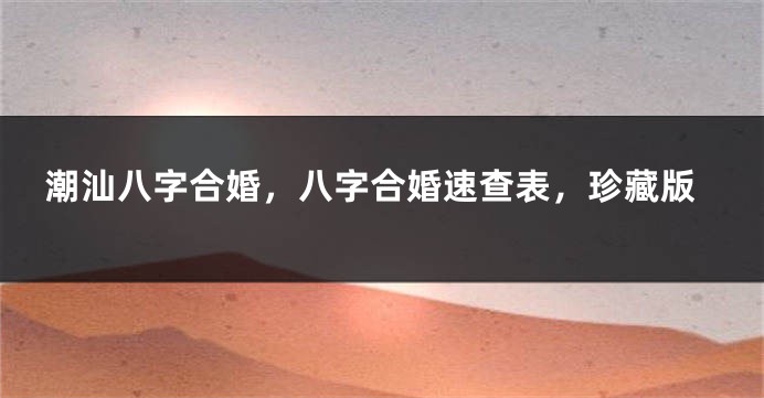 潮汕八字合婚，八字合婚速查表，珍藏版