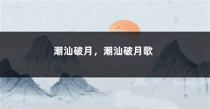 潮汕破月，潮汕破月歌