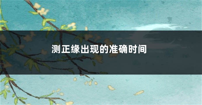 测正缘出现的准确时间