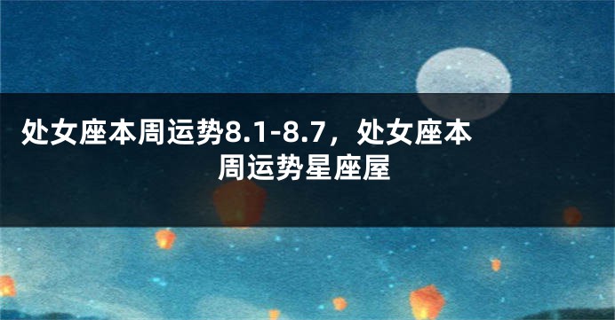 处女座本周运势8.1-8.7，处女座本周运势星座屋