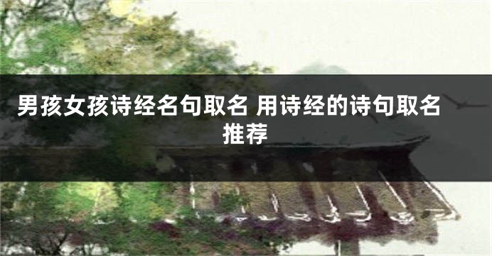 男孩女孩诗经名句取名 用诗经的诗句取名推荐