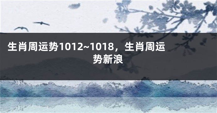 生肖周运势1012~1018，生肖周运势新浪