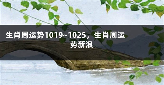 生肖周运势1019~1025，生肖周运势新浪