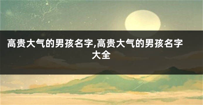 高贵大气的男孩名字,高贵大气的男孩名字大全