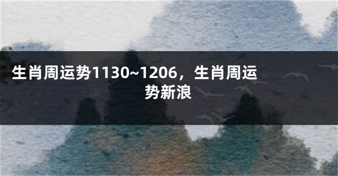 生肖周运势1130~1206，生肖周运势新浪