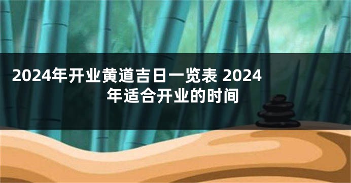 2024年开业黄道吉日一览表 2024年适合开业的时间