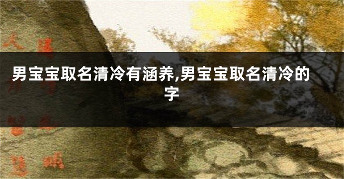 男宝宝取名清冷有涵养,男宝宝取名清冷的字