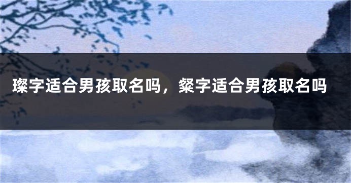 璨字适合男孩取名吗，粲字适合男孩取名吗