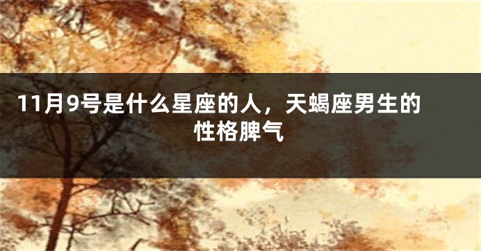 11月9号是什么星座的人，天蝎座男生的性格脾气