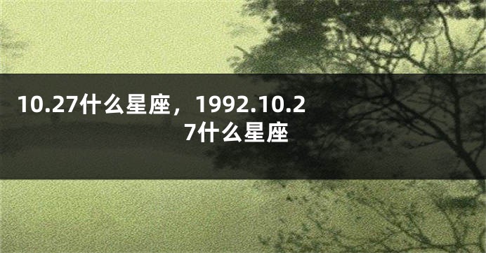 10.27什么星座，1992.10.27什么星座